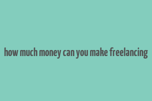 how much money can you make freelancing