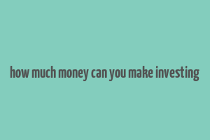 how much money can you make investing