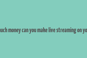 how much money can you make live streaming on youtube