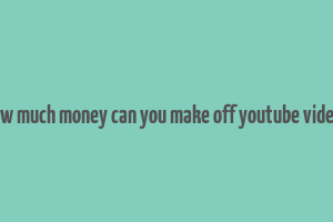 how much money can you make off youtube videos