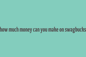 how much money can you make on swagbucks