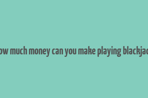 how much money can you make playing blackjack