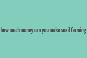 how much money can you make snail farming