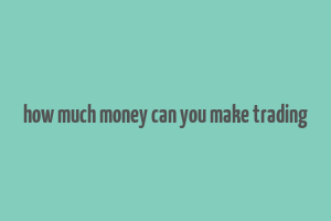 how much money can you make trading