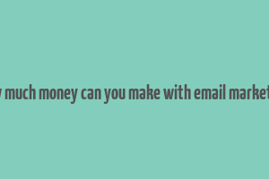 how much money can you make with email marketing