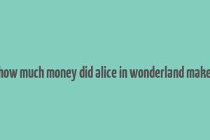 how much money did alice in wonderland make