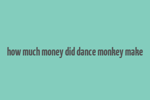 how much money did dance monkey make