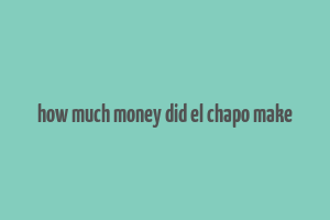 how much money did el chapo make