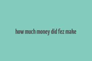 how much money did fez make