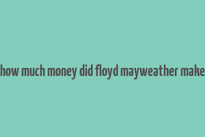 how much money did floyd mayweather make