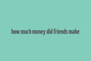 how much money did friends make