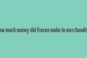 how much money did frozen make in merchandise