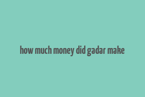 how much money did gadar make