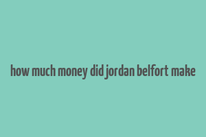 how much money did jordan belfort make