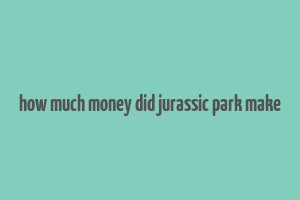 how much money did jurassic park make