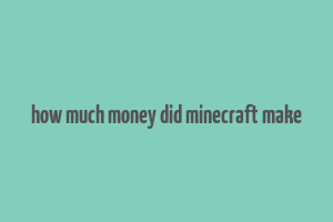 how much money did minecraft make