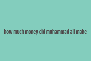 how much money did muhammad ali make