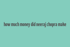 how much money did neeraj chopra make