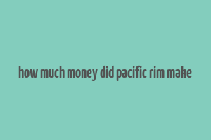 how much money did pacific rim make