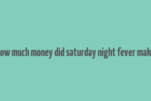 how much money did saturday night fever make