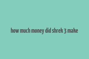 how much money did shrek 3 make