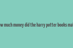 how much money did the harry potter books make