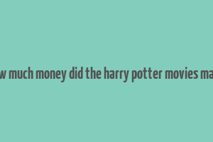 how much money did the harry potter movies make