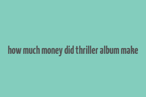 how much money did thriller album make