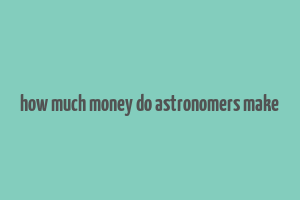 how much money do astronomers make