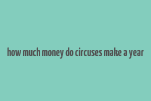 how much money do circuses make a year