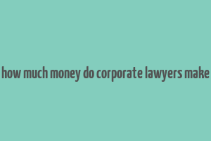 how much money do corporate lawyers make