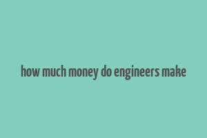 how much money do engineers make