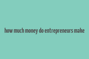 how much money do entrepreneurs make