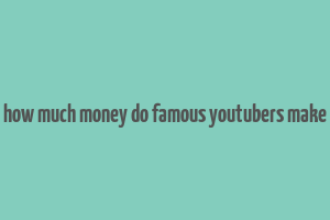 how much money do famous youtubers make