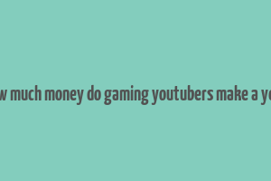 how much money do gaming youtubers make a year