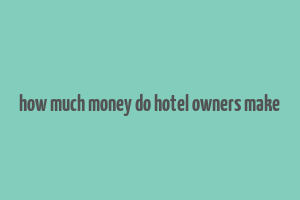 how much money do hotel owners make