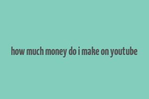 how much money do i make on youtube