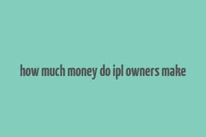 how much money do ipl owners make