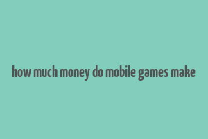 how much money do mobile games make