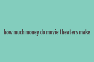 how much money do movie theaters make