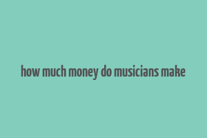 how much money do musicians make