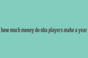 how much money do nba players make a year