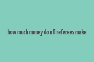 how much money do nfl referees make