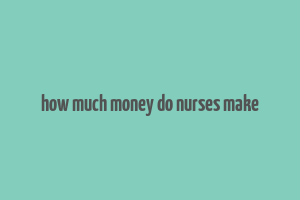 how much money do nurses make