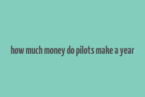 how much money do pilots make a year