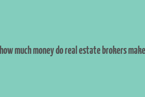 how much money do real estate brokers make