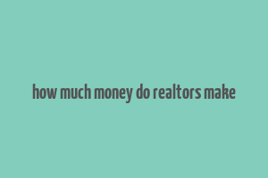 how much money do realtors make