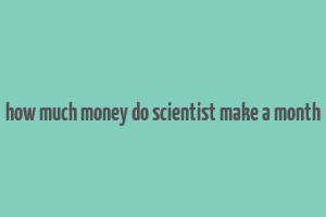 how much money do scientist make a month