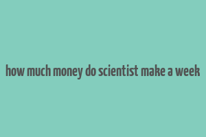 how much money do scientist make a week