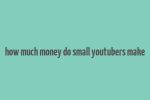 how much money do small youtubers make